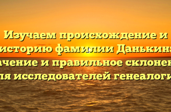 Изучаем происхождение и историю фамилии Данькин: значение и правильное склонение для исследователей генеалогии