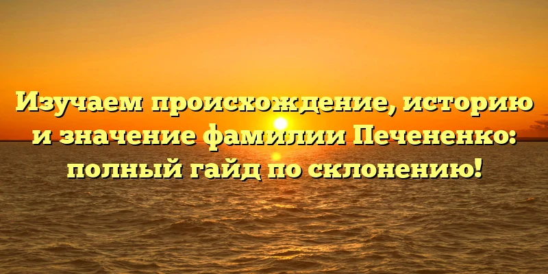 Изучаем происхождение, историю и значение фамилии Печененко: полный гайд по склонению! Изучаем происхождение, историю и значение фамилии Печененко: полный гайд по склонению!