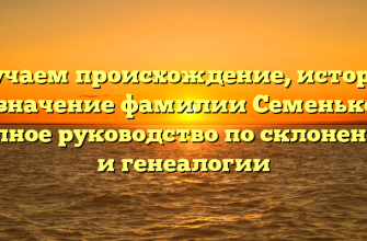 Изучаем происхождение, историю и значение фамилии Семеньков: полное руководство по склонению и генеалогии