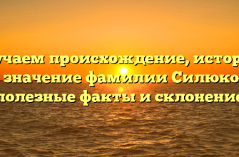 Изучаем происхождение, историю и значение фамилии Силюков: полезные факты и склонение