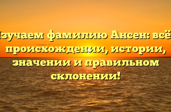 Изучаем фамилию Ансен: всё о происхождении, истории, значении и правильном склонении! Изучаем фамилию Ансен: всё о происхождении, истории, значении и правильном склонении!
