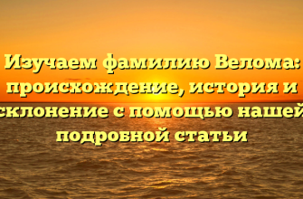 Изучаем фамилию Велома: происхождение, история и склонение с помощью нашей подробной статьи