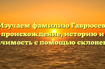 Изучаем фамилию Гаврюсев: происхождение, историю и значимость с помощью склонения