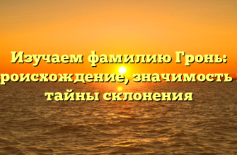 Изучаем фамилию Гронь: происхождение, значимость и тайны склонения