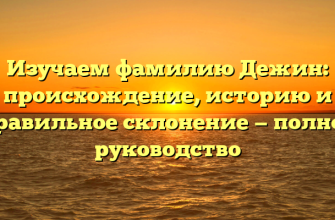 Изучаем фамилию Дежин: происхождение, историю и правильное склонение — полное руководство