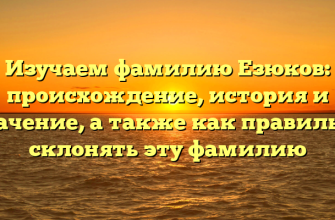 Изучаем фамилию Езюков: происхождение, история и значение, а также как правильно склонять эту фамилию