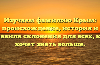Изучаем фамилию Крым: происхождение, история и правила склонения для всех, кто хочет знать больше.