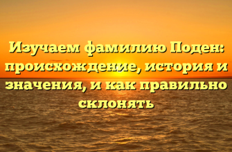 Изучаем фамилию Поден: происхождение, история и значения, и как правильно склонять