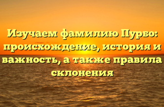 Изучаем фамилию Пурбо: происхождение, история и важность, а также правила склонения