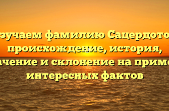 Изучаем фамилию Сацердотов: происхождение, история, значение и склонение на примере интересных фактов