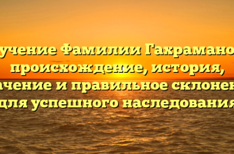 Изучение Фамилии Гахраманова: происхождение, история, значение и правильное склонение для успешного наследования