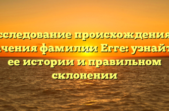 Исследование происхождения и значения фамилии Егге: узнайте о ее истории и правильном склонении