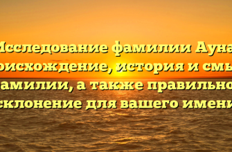 Исследование фамилии Ауна: происхождение, история и смысл фамилии, а также правильное склонение для вашего имени