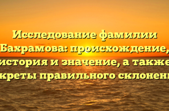Исследование фамилии Бахрамова: происхождение, история и значение, а также секреты правильного склонения