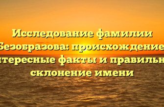 Исследование фамилии Безобразова: происхождение, интересные факты и правильное склонение имени