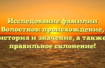 Исследование фамилии Волостнов: происхождение, история и значение, а также правильное склонение!