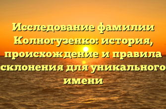 Исследование фамилии Колногузенко: история, происхождение и правила склонения для уникального имени