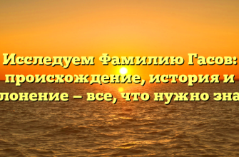 Исследуем Фамилию Гасов: происхождение, история и склонение — все, что нужно знать