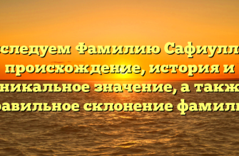 Исследуем Фамилию Сафиуллов: происхождение, история и уникальное значение, а также правильное склонение фамилии