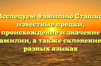 Исследуем Фамилию Сташко: известные предки, происхождение и значение фамилии, а также склонение в разных языках