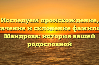 Исследуем происхождение, значение и склонение фамилии Мандрова: история вашей родословной