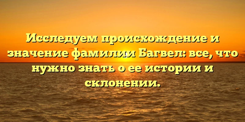 Исследуем происхождение и значение фамилии Багвел: все, что нужно знать о ее истории и склонении.
