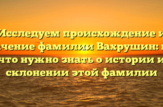 Исследуем происхождение и значение фамилии Вахрушин: все, что нужно знать о истории и склонении этой фамилии