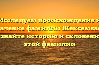 Исследуем происхождение и значение фамилии Жексембаев: узнайте историю и склонение этой фамилии