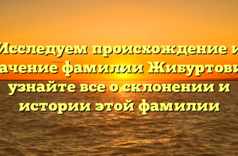 Исследуем происхождение и значение фамилии Жибуртович: узнайте все о склонении и истории этой фамилии