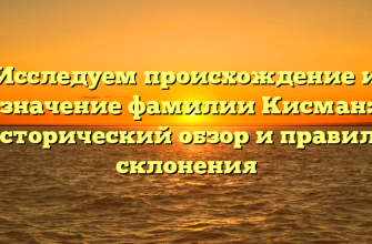 Исследуем происхождение и значение фамилии Кисман: исторический обзор и правила склонения