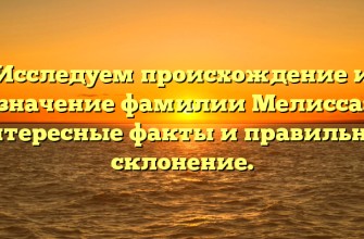 Исследуем происхождение и значение фамилии Мелисса: интересные факты и правильное склонение.