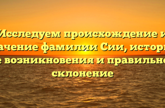 Исследуем происхождение и значение фамилии Сии, историю ее возникновения и правильное склонение