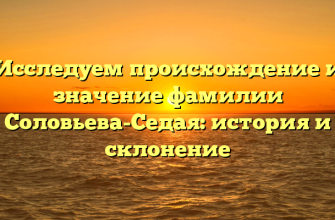 Исследуем происхождение и значение фамилии Соловьева-Седая: история и склонение