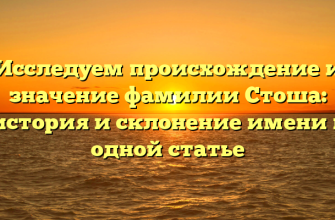 Исследуем происхождение и значение фамилии Стоша: история и склонение имени в одной статье