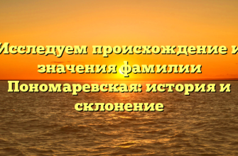 Исследуем происхождение и значения фамилии Пономаревская: история и склонение