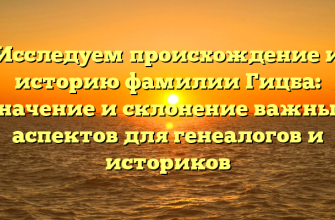 Исследуем происхождение и историю фамилии Гицба: значение и склонение важных аспектов для генеалогов и историков