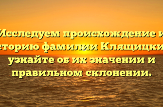 Исследуем происхождение и историю фамилии Клящицкий: узнайте об их значении и правильном склонении.