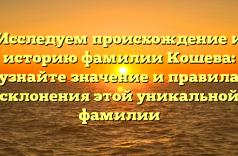 Исследуем происхождение и историю фамилии Кошева: узнайте значение и правила склонения этой уникальной фамилии