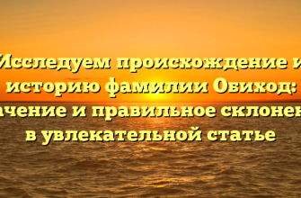 Исследуем происхождение и историю фамилии Обиход: значение и правильное склонение в увлекательной статье