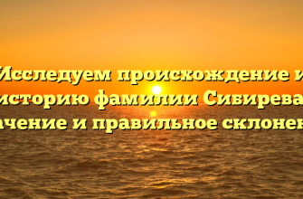 Исследуем происхождение и историю фамилии Сибирева: значение и правильное склонение