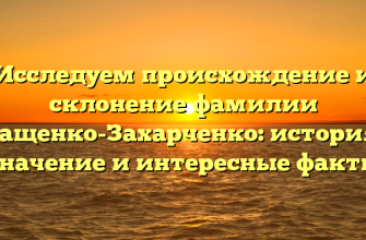 Исследуем происхождение и склонение фамилии Ващенко-Захарченко: история, значение и интересные факты