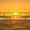 Исследуем происхождение и склонение фамилии Костюничев: история и значение имени