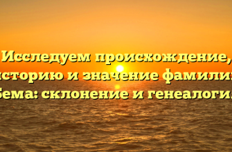 Исследуем происхождение, историю и значение фамилии Бема: склонение и генеалогия