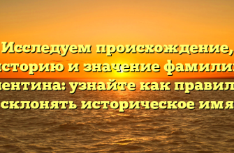 Исследуем происхождение, историю и значение фамилии Валентина: узнайте как правильно склонять историческое имя