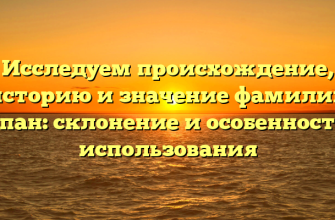 Исследуем происхождение, историю и значение фамилии Спан: склонение и особенности использования