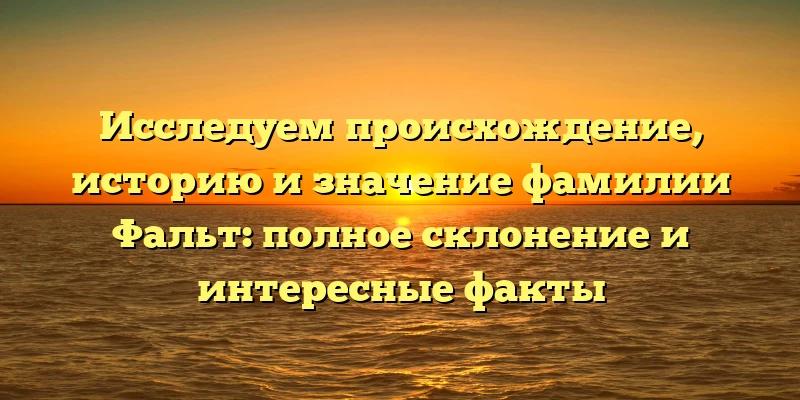 Исследуем происхождение, историю и значение фамилии Фальт: полное склонение и интересные факты Исследуем происхождение, историю и значение фамилии Фальт: полное склонение и интересные факты