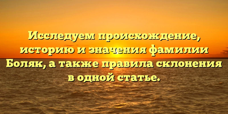 Исследуем происхождение, историю и значения фамилии Боляк, а также правила склонения в одной статье. Исследуем происхождение, историю и значения фамилии Боляк, а также правила склонения в одной статье.