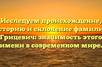 Исследуем происхождение, историю и склонение фамилии Грицевич: значимость этого имени в современном мире.