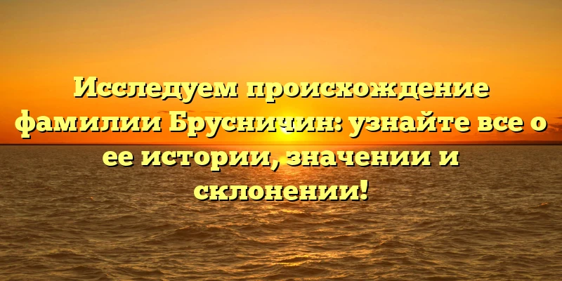 Исследуем происхождение фамилии Брусничин: узнайте все о ее истории, значении и склонении! Исследуем происхождение фамилии Брусничин: узнайте все о ее истории, значении и склонении!