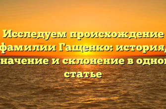 Исследуем происхождение фамилии Гащенко: история, значение и склонение в одной статье Исследуем происхождение фамилии Гащенко: история, значение и склонение в одной статье